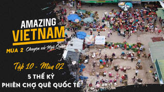 Amazing Vietnam Mùa 2 - Tập 10: 5 thế kỷ phiên chợ quê quốc tế