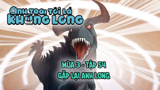 Anh Trai Tôi Là Khủng Long S3 - Tập 54: Gặp lại anh Long