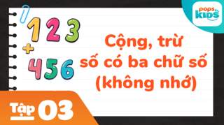 Học Toán Cùng POPS Kids - Tập 3: Cộng, trừ số có ba chữ số (không nhớ)
