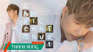 Thanh Hưng - Music video: Chắc Vì Mình Chưa Tốt